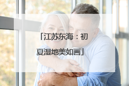 江苏东海：初夏湿地美如画