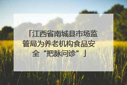 江西省南城县市场监管局为养老机构食品安全“把脉问诊”
