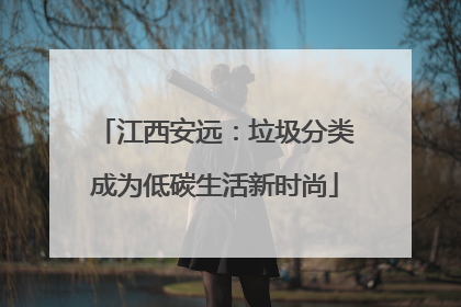 江西安远：垃圾分类成为低碳生活新时尚