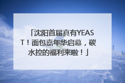 沈阳首届真有YEAST！面包嘉年华启幕，碳水控的福利来啦！