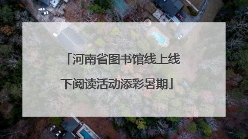 河南省图书馆线上线下阅读活动添彩暑期