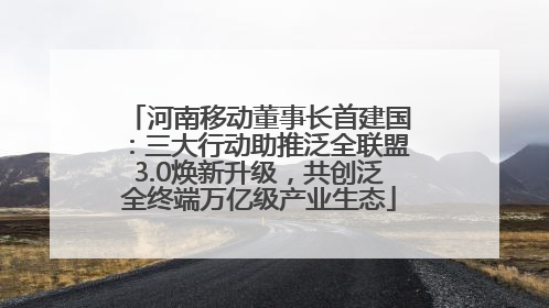 河南移动董事长首建国：三大行动助推泛全联盟3.0焕新升级，共创泛全终端万亿级产业生态