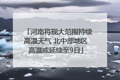 河南将现大范围持续高温天气 北中部地区高温或延续至9日