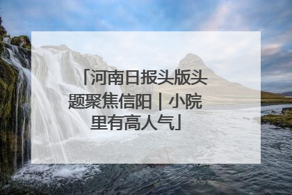 河南日报头版头题聚焦信阳｜小院里有高人气