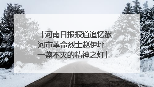 河南日报报道追忆漯河市革命烈士赵伊坪 一盏不灭的精神之灯
