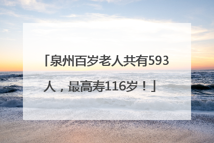 泉州百岁老人共有593人，最高寿116岁！