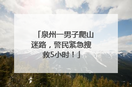 泉州一男子爬山迷路，警民紧急搜救5小时！
