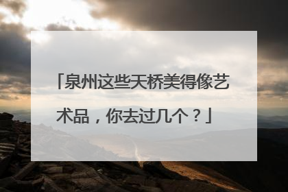 泉州这些天桥美得像艺术品，你去过几个？