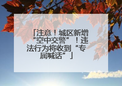 注意！城区新增“空中交警”！违法行为将收到“专属喊话”