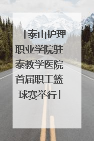 泰山护理职业学院驻泰教学医院首届职工篮球赛举行