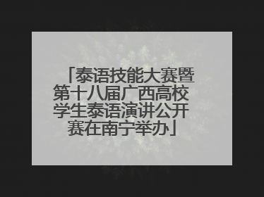 泰语技能大赛暨第十八届广西高校学生泰语演讲公开赛在南宁举办