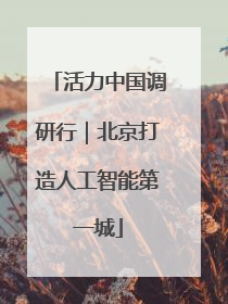 活力中国调研行｜北京打造人工智能第一城