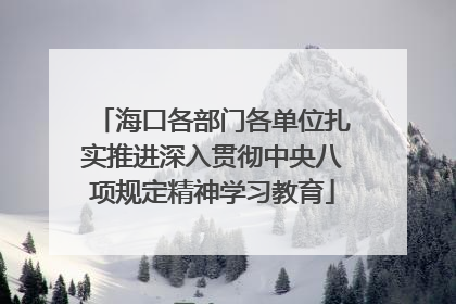 海口各部门各单位扎实推进深入贯彻中央八项规定精神学习教育