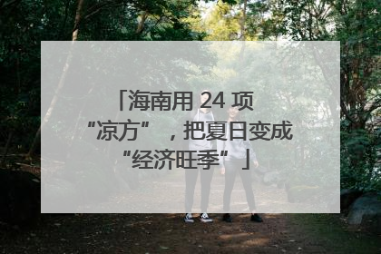 海南用 24 项 “凉方”，把夏日变成 “经济旺季”