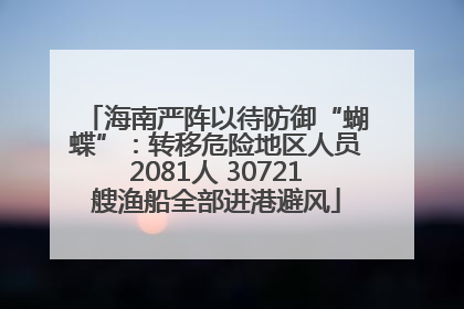 海南严阵以待防御“蝴蝶”：转移危险地区人员2081人 30721艘渔船全部进港避风