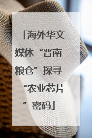 海外华文媒体“晋南粮仓”探寻“农业芯片”密码