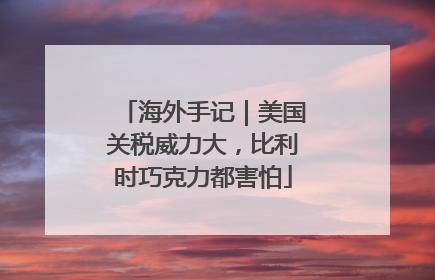 海外手记｜美国关税威力大，比利时巧克力都害怕