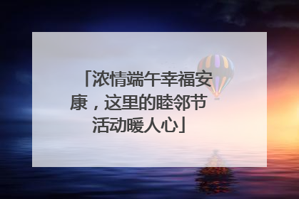 浓情端午幸福安康，这里的睦邻节活动暖人心