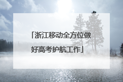 浙江移动全方位做好高考护航工作