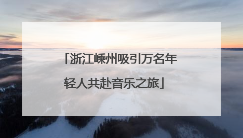浙江嵊州吸引万名年轻人共赴音乐之旅