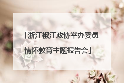 浙江椒江政协举办委员情怀教育主题报告会