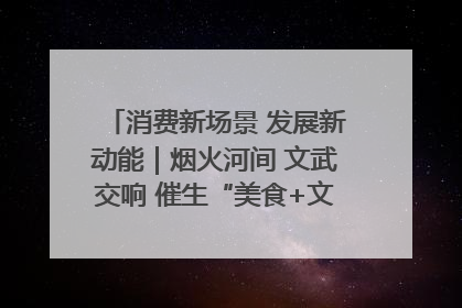 消费新场景 发展新动能｜烟火河间 文武交响 催生“美食+文化”消费新场景