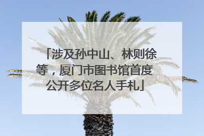 涉及孙中山、林则徐等，厦门市图书馆首度公开多位名人手札