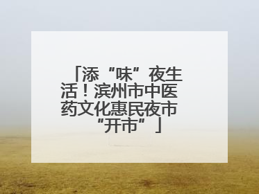 添“味”夜生活！滨州市中医药文化惠民夜市“开市”