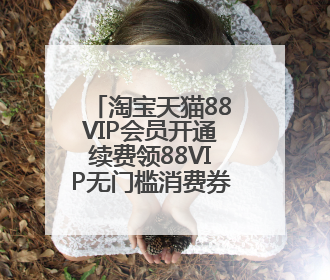 淘宝天猫88VIP会员开通续费领88VIP无门槛消费券叠加草柴APP领优惠券拿购物返利更省钱