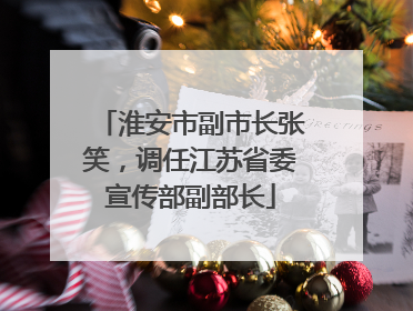 淮安市副市长张笑，调任江苏省委宣传部副部长
