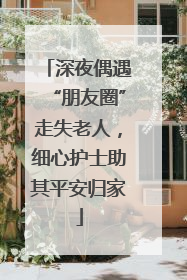 深夜偶遇“朋友圈”走失老人，细心护士助其平安归家