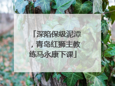 深陷保级泥潭，青岛红狮主教练马永康下课