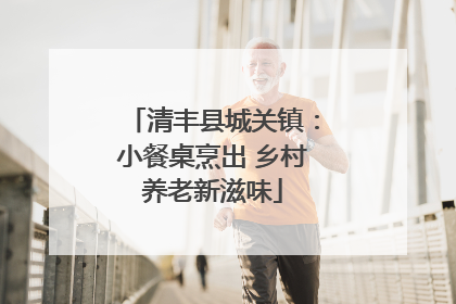 清丰县城关镇：小餐桌烹出 乡村养老新滋味