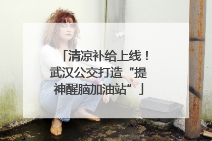 清凉补给上线！武汉公交打造“提神醒脑加油站”