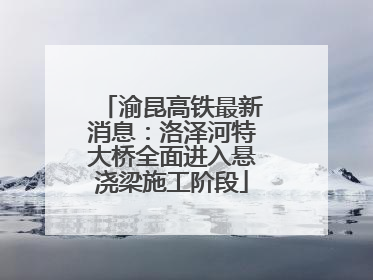 渝昆高铁最新消息：洛泽河特大桥全面进入悬浇梁施工阶段