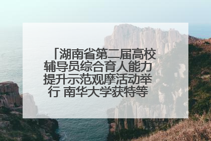 湖南省第二届高校辅导员综合育人能力提升示范观摩活动举行 南华大学获特等奖和一等奖