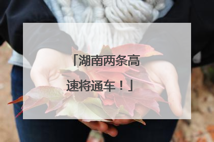 湖南两条高速将通车！