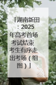 湖南新田：2025年高考首场考试结束 考生有序走出考场（组图）