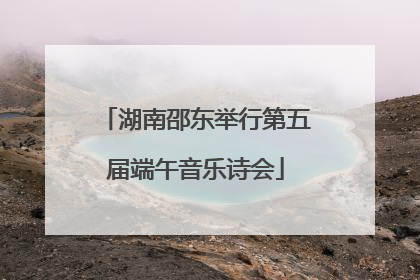 湖南邵东举行第五届端午音乐诗会