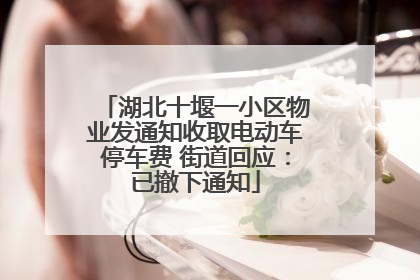 湖北十堰一小区物业发通知收取电动车停车费 街道回应：已撤下通知