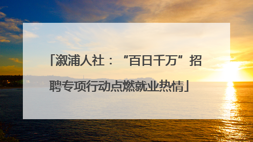 溆浦人社：“百日千万”招聘专项行动点燃就业热情