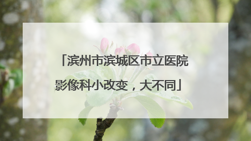 滨州市滨城区市立医院影像科小改变，大不同