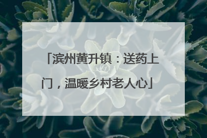 滨州黄升镇：送药上门，温暖乡村老人心