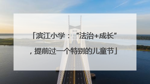 滨江小学：“法治+成长”，提前过一个特别的儿童节