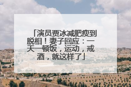 演员贾冰减肥瘦到脱相！妻子回应：一天一顿饭，运动，戒酒，就这样了
