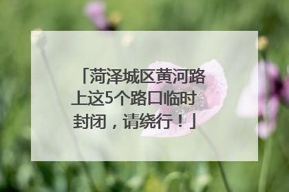 菏泽城区黄河路上这5个路口临时封闭，请绕行！