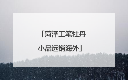 菏泽工笔牡丹小品远销海外