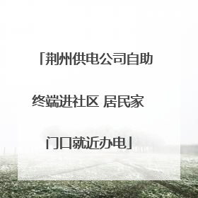 荆州供电公司自助终端进社区 居民家门口就近办电