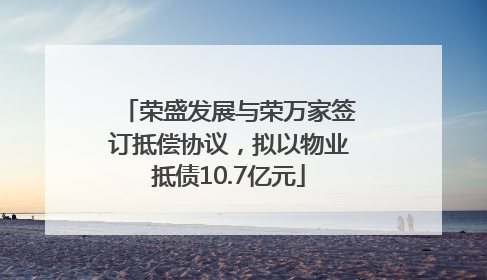 荣盛发展与荣万家签订抵偿协议，拟以物业抵债10.7亿元