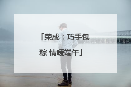 荣成：巧手包粽 情暖端午